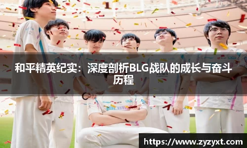 和平精英纪实：深度剖析BLG战队的成长与奋斗历程